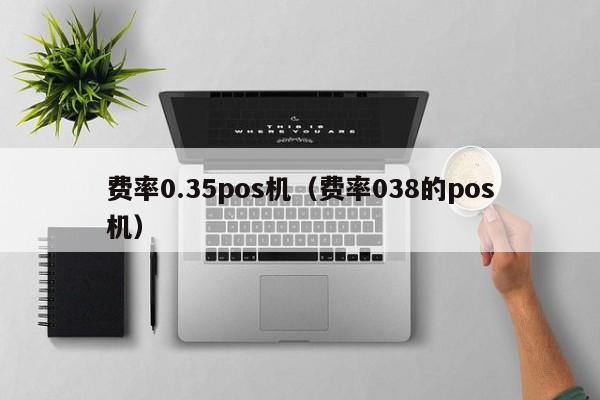 费率0.35pos机（费率038的pos机）