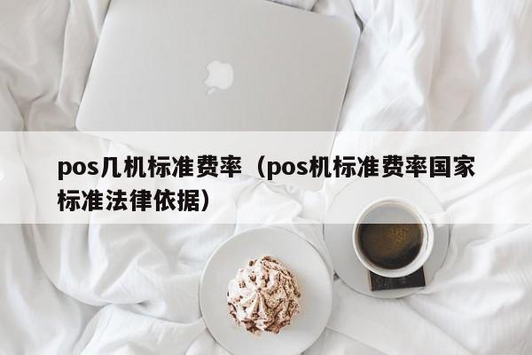 pos几机标准费率（pos机标准费率国家标准法律依据）