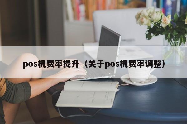 pos机费率提升（关于pos机费率调整）