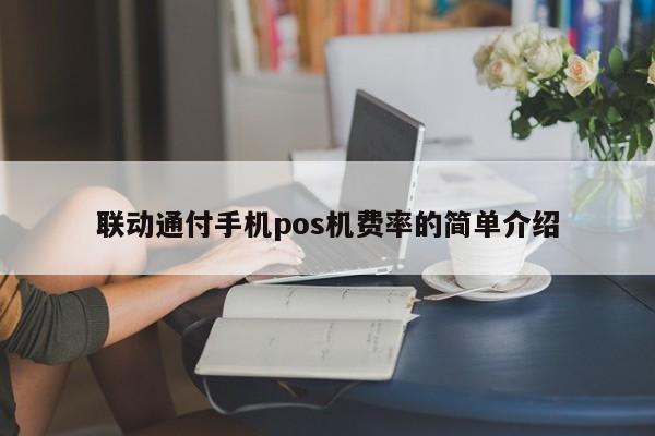 联动通付手机pos机费率的简单介绍