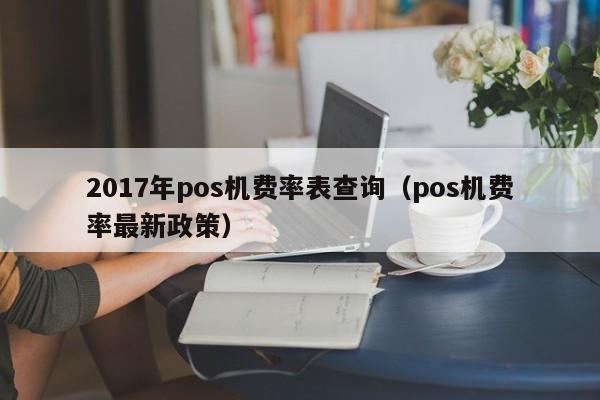 2017年pos机费率表查询（pos机费率最新政策）