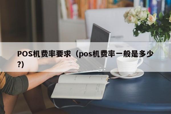 POS机费率要求（pos机费率一般是多少?）