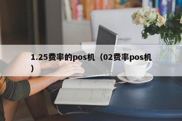 1.25费率的pos机（02费率pos机）