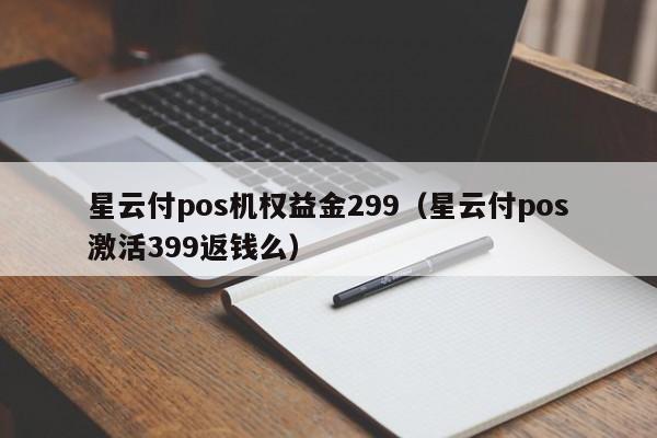 星云付pos机权益金299（星云付pos激活399返钱么）