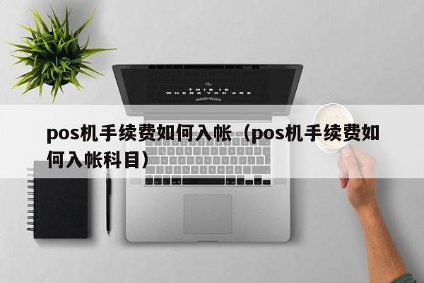 pos机手续费如何入帐（pos机手续费如何入帐科目）