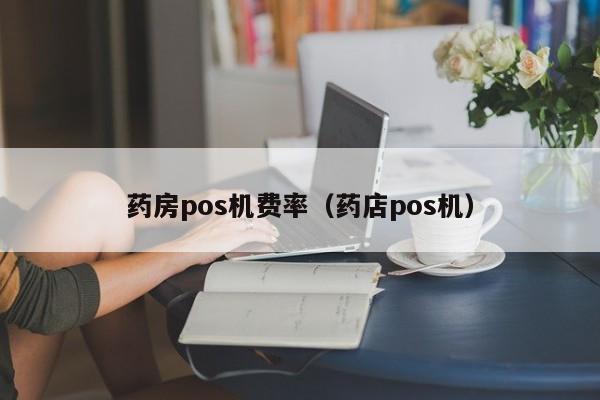 药房pos机费率（药店pos机）