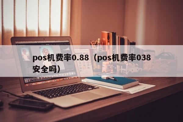 pos机费率0.88（pos机费率038安全吗）