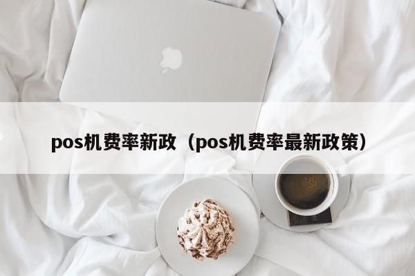 pos机费率新政（pos机费率最新政策）