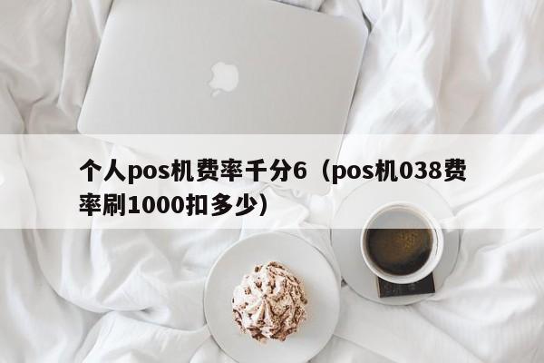 个人pos机费率千分6（pos机038费率刷1000扣多少）