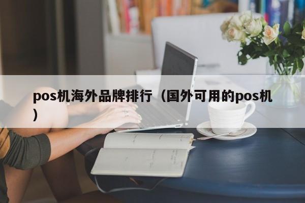 pos机海外品牌排行（国外可用的pos机）