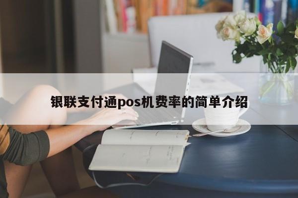 银联支付通pos机费率的简单介绍