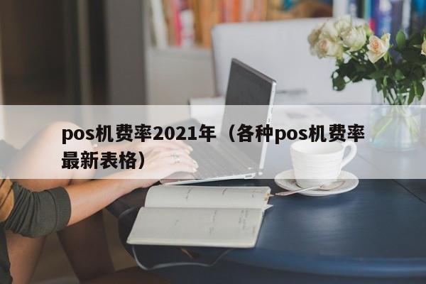 pos机费率2021年（各种pos机费率最新表格）