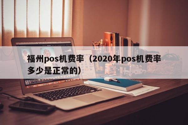 福州pos机费率（2020年pos机费率多少是正常的）