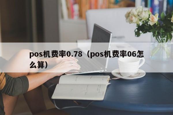 pos机费率0.78（pos机费率06怎么算）