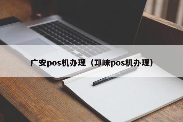 广安pos机办理（邛崃pos机办理）