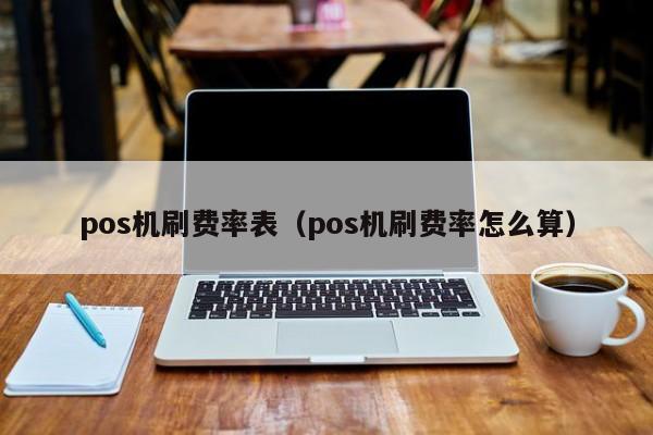 pos机刷费率表（pos机刷费率怎么算）