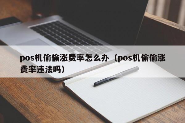 pos机偷偷涨费率怎么办（pos机偷偷涨费率违法吗）