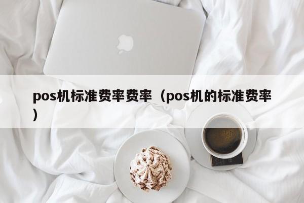 pos机标准费率费率（pos机的标准费率）