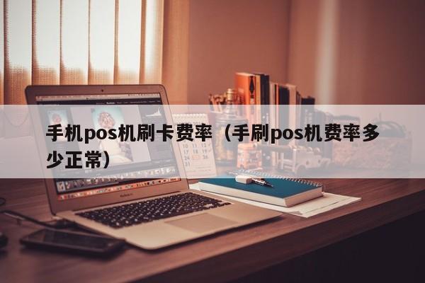 手机pos机刷卡费率（手刷pos机费率多少正常）