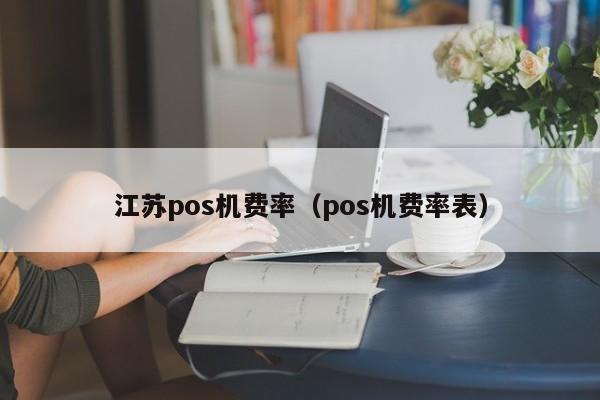 江苏pos机费率（pos机费率表）