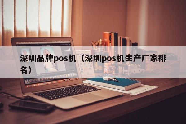 深圳品牌pos机（深圳pos机生产厂家排名）