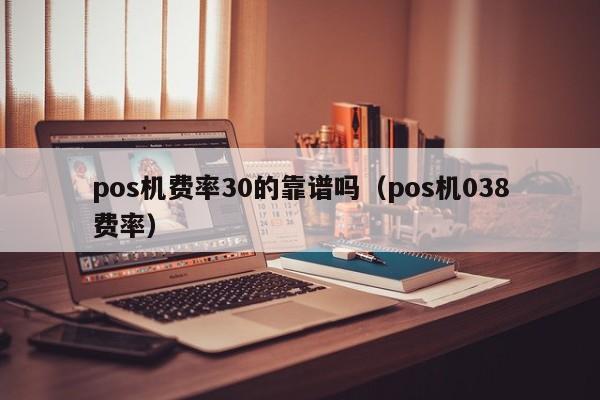 pos机费率30的靠谱吗（pos机038费率）