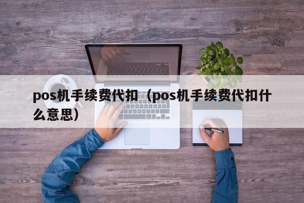 pos机手续费代扣（pos机手续费代扣什么意思）