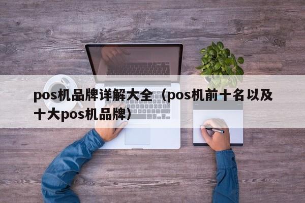 pos机品牌详解大全（pos机前十名以及十大pos机品牌）