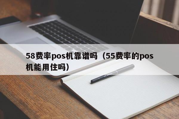 58费率pos机靠谱吗（55费率的pos机能用住吗）