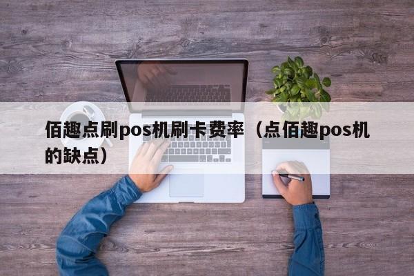 佰趣点刷pos机刷卡费率（点佰趣pos机的缺点）