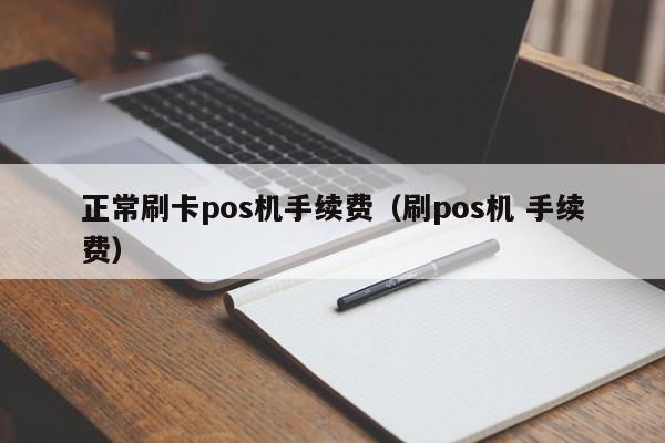 正常刷卡pos机手续费（刷pos机 手续费）