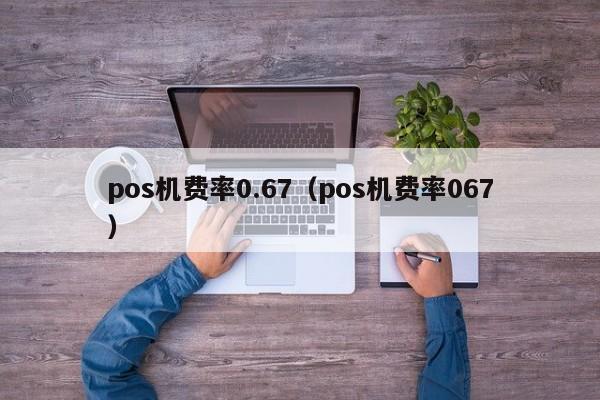 pos机费率0.67（pos机费率067）