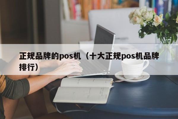 正规品牌的pos机（十大正规pos机品牌排行）