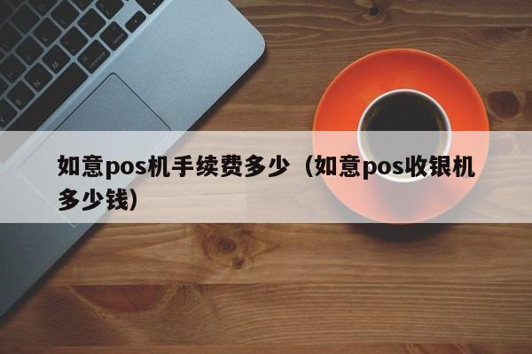 如意pos机手续费多少（如意pos收银机多少钱）