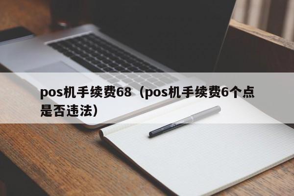 pos机手续费68（pos机手续费6个点是否违法）