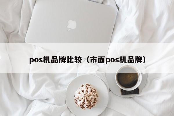 pos机品牌比较（市面pos机品牌）