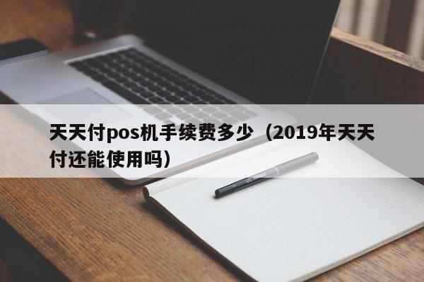 天天付pos机手续费多少（2019年天天付还能使用吗）