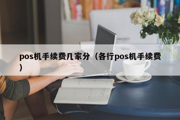 pos机手续费几家分（各行pos机手续费）