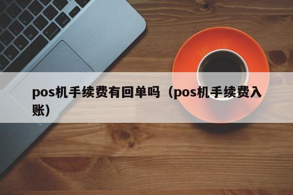 pos机手续费有回单吗（pos机手续费入账）