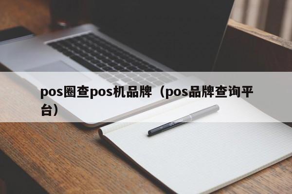 pos圈查pos机品牌（pos品牌查询平台）