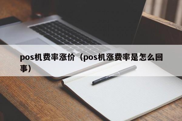 pos机费率涨价（pos机涨费率是怎么回事）