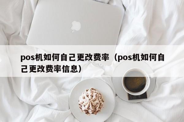 pos机如何自己更改费率（pos机如何自己更改费率信息）