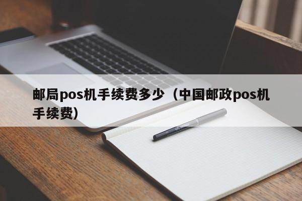 邮局pos机手续费多少（中国邮政pos机手续费）