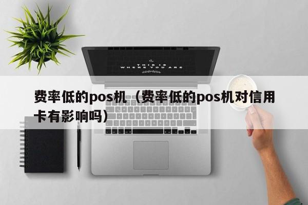 费率低的pos机（费率低的pos机对信用卡有影响吗）