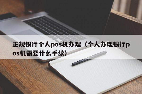 正规银行个人pos机办理（个人办理银行pos机需要什么手续）