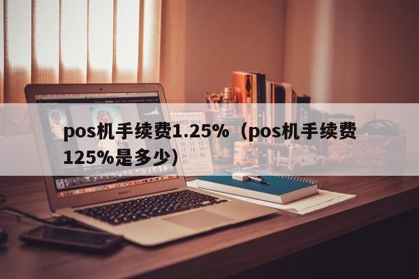 pos机手续费1.25%（pos机手续费125%是多少）