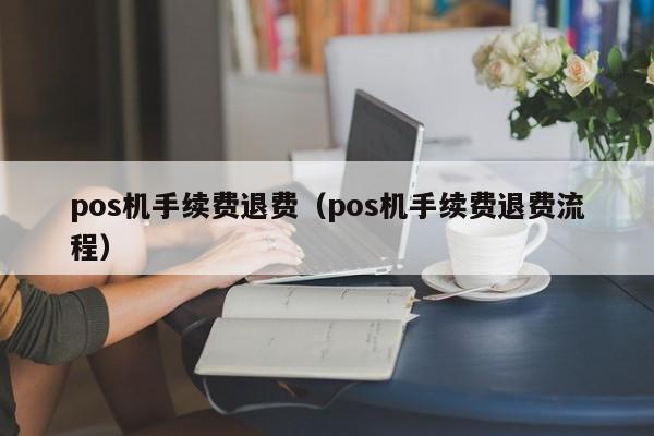 pos机手续费退费（pos机手续费退费流程）