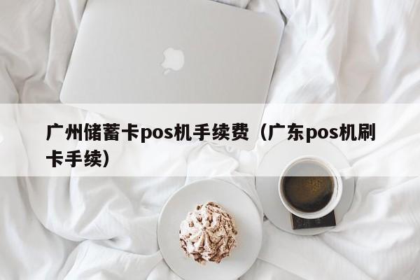 广州储蓄卡pos机手续费（广东pos机刷卡手续）