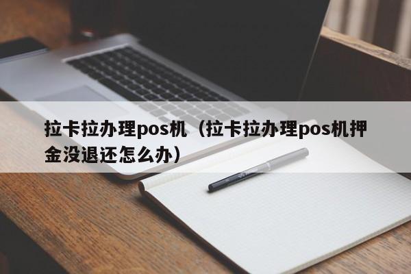 拉卡拉办理pos机（拉卡拉办理pos机押金没退还怎么办）