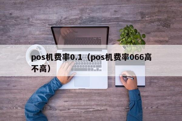 pos机费率0.1（pos机费率066高不高）